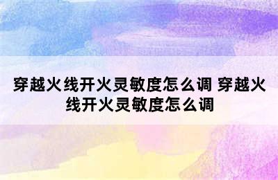 穿越火线开火灵敏度怎么调 穿越火线开火灵敏度怎么调